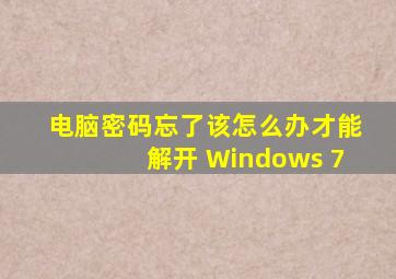 电脑密码忘了该怎么办才能解开 Windows 7